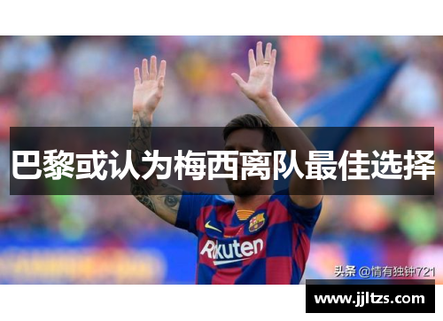 巴黎或认为梅西离队最佳选择