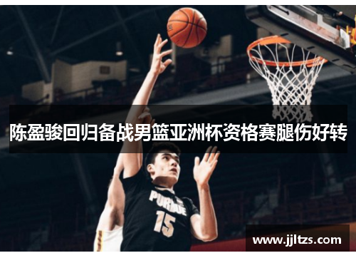 陈盈骏回归备战男篮亚洲杯资格赛腿伤好转