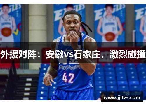 外援对阵：安徽vs石家庄，激烈碰撞