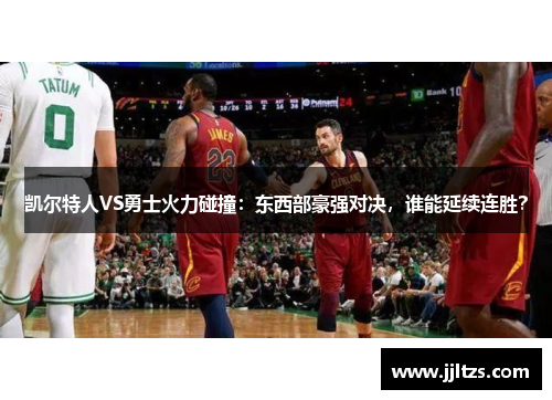 凯尔特人VS勇士火力碰撞：东西部豪强对决，谁能延续连胜？